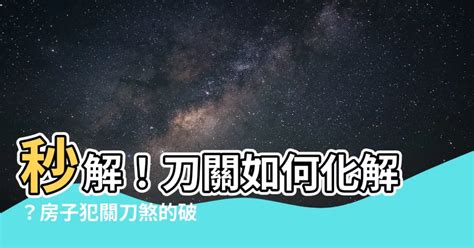 刀關如何化解|【刀關如何化解】刀關阻擋運勢？教你一招刀關化解術，輕鬆破解。